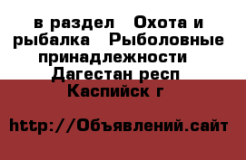  в раздел : Охота и рыбалка » Рыболовные принадлежности . Дагестан респ.,Каспийск г.